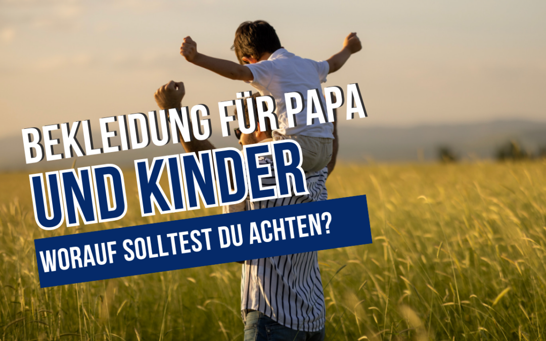 Bekleidung für Papa und Kinder: Worauf du achten solltest